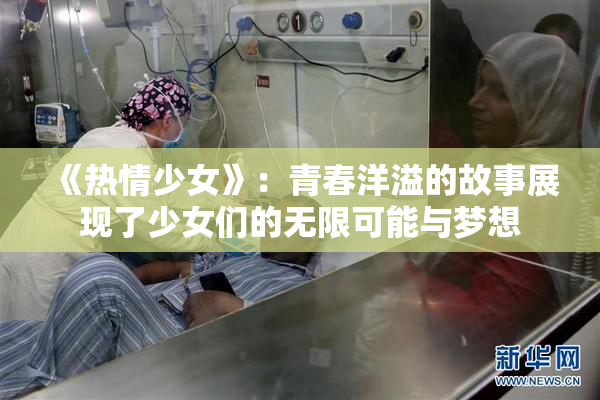 《热情少女》：青春洋溢的故事展现了少女们的无限可能与梦想