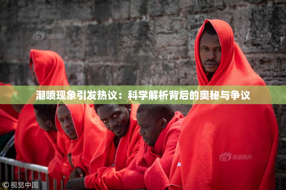 潮喷现象引发热议：科学解析背后的奥秘与争议