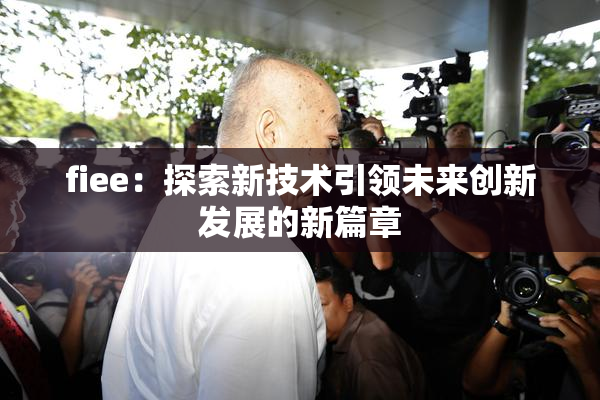 fiee：探索新技术引领未来创新发展的新篇章