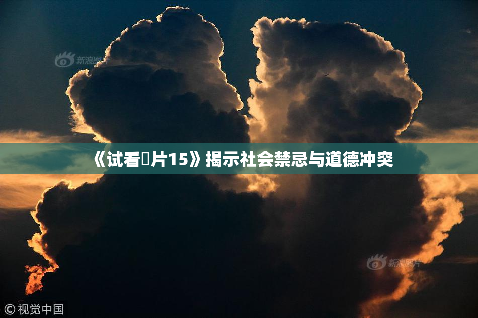 《试看婬片15》揭示社会禁忌与道德冲突