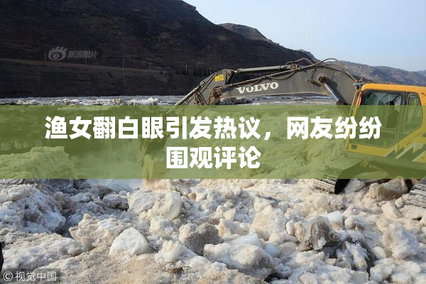 渔女翻白眼引发热议，网友纷纷围观评论