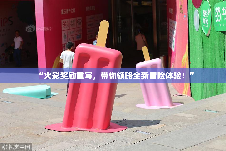 “火影奖励重写，带你领略全新冒险体验！”
