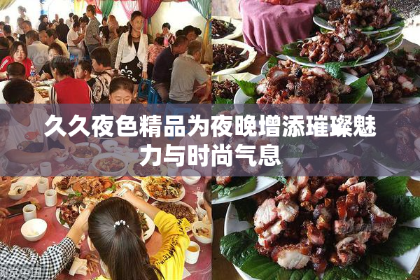 久久夜色精品为夜晚增添璀璨魅力与时尚气息