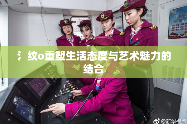 氵纹o重塑生活态度与艺术魅力的结合