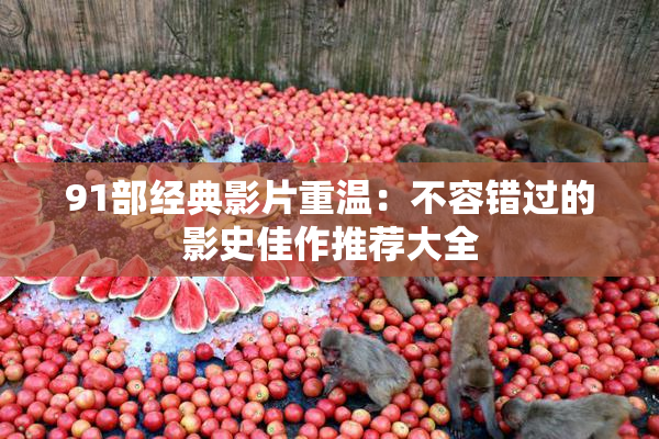 91部经典影片重温：不容错过的影史佳作推荐大全