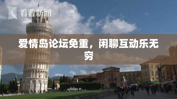 爱情岛论坛免重，闲聊互动乐无穷