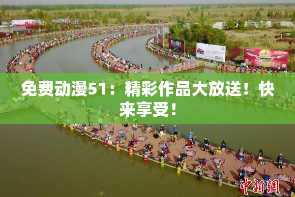 免费动漫51：精彩作品大放送！快来享受！