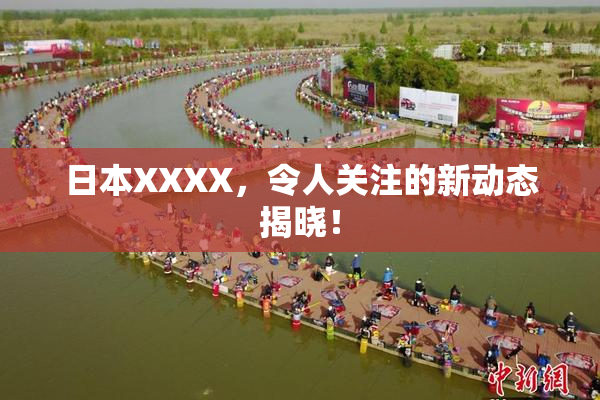 日本XXXX，令人关注的新动态揭晓！