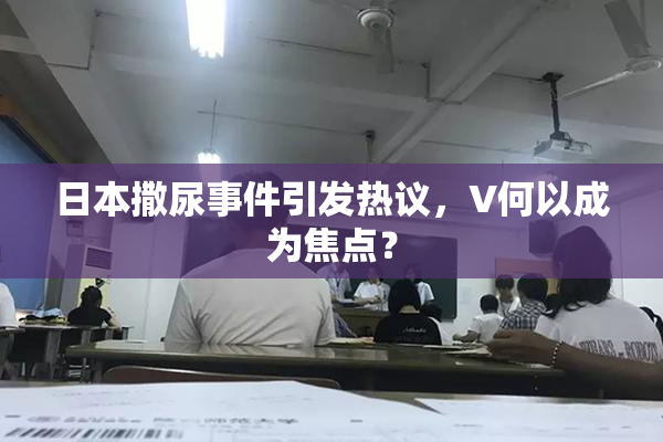 日本撒尿事件引发热议，V何以成为焦点？
