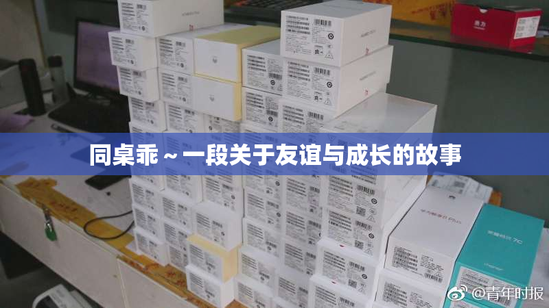 同桌乖～一段关于友谊与成长的故事