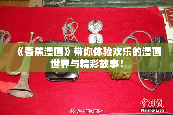《香蕉漫画》带你体验欢乐的漫画世界与精彩故事！