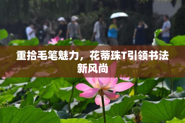 重拾毛笔魅力，花蒂珠T引领书法新风尚