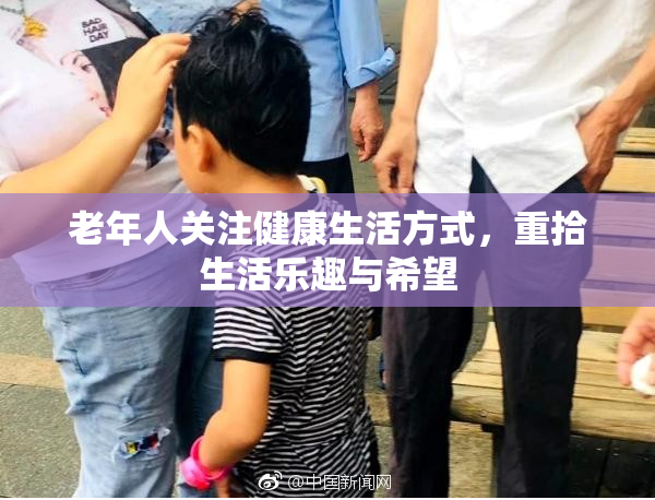 老年人关注健康生活方式，重拾生活乐趣与希望