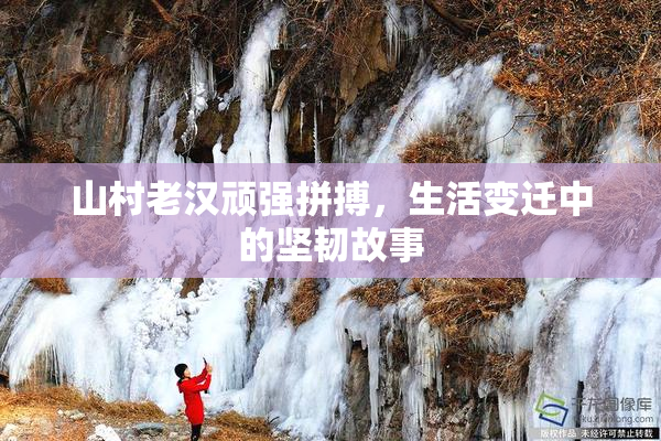 山村老汉顽强拼搏，生活变迁中的坚韧故事