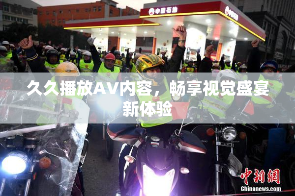 久久播放AV内容，畅享视觉盛宴新体验