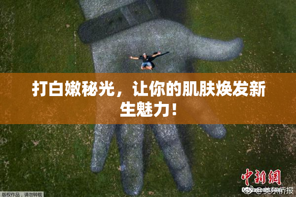 打白嫩秘光，让你的肌肤焕发新生魅力！