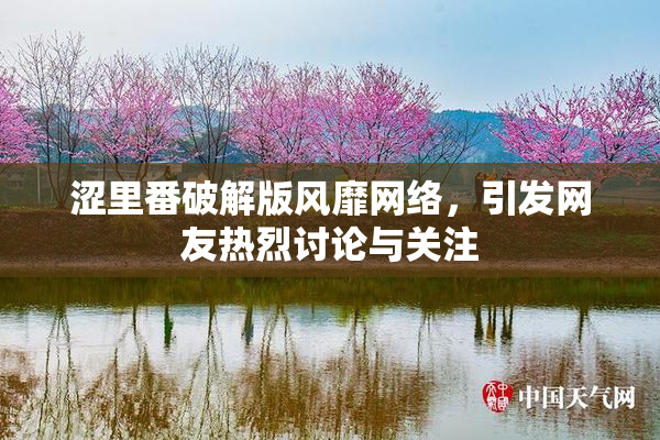 涩里番破解版风靡网络，引发网友热烈讨论与关注