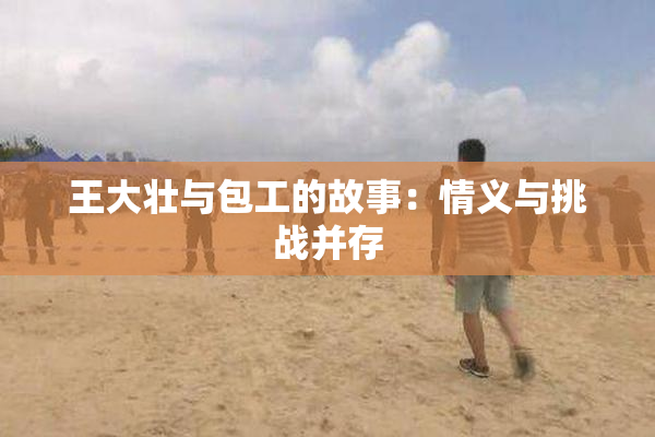 王大壮与包工的故事：情义与挑战并存