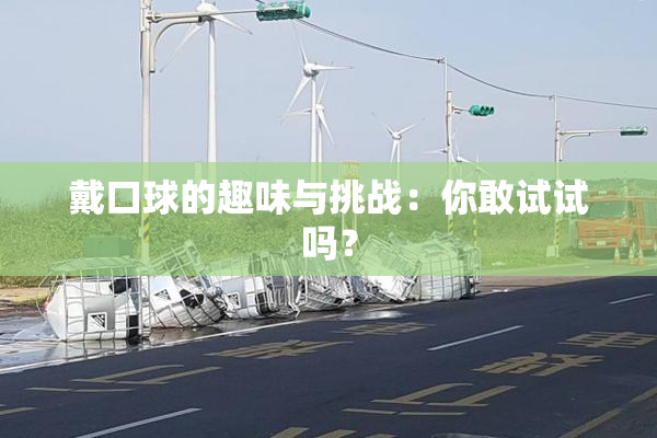 戴口球的趣味与挑战：你敢试试吗？