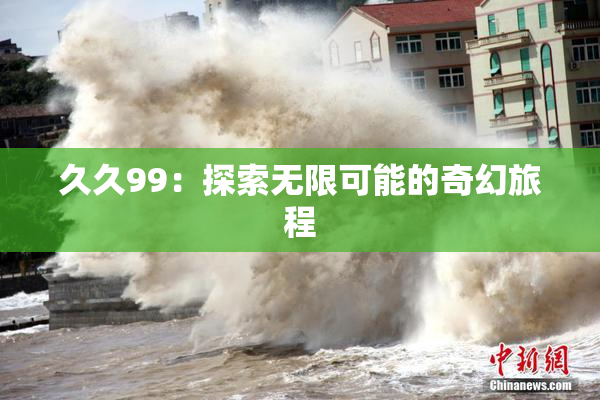 久久99：探索无限可能的奇幻旅程