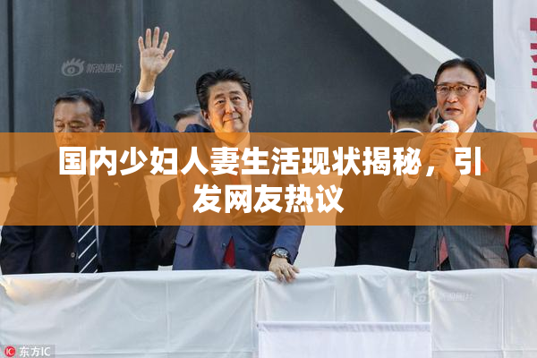 国内少妇人妻生活现状揭秘，引发网友热议