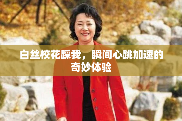 白丝校花踩我，瞬间心跳加速的奇妙体验