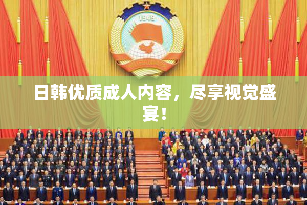 日韩优质成人内容，尽享视觉盛宴！