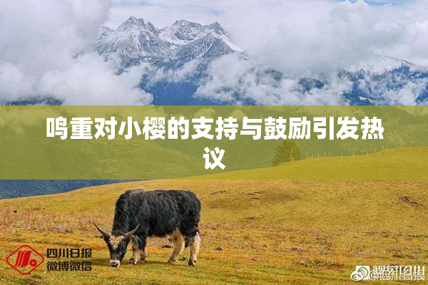 鸣重对小樱的支持与鼓励引发热议