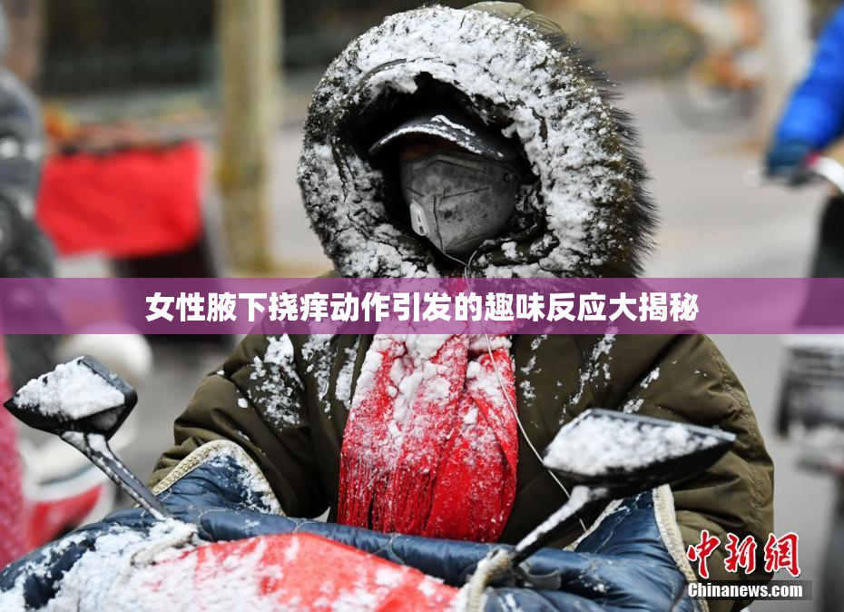 女性腋下挠痒动作引发的趣味反应大揭秘