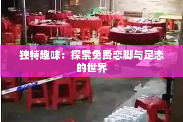 独特趣味：探索免费恋脚与足恋的世界