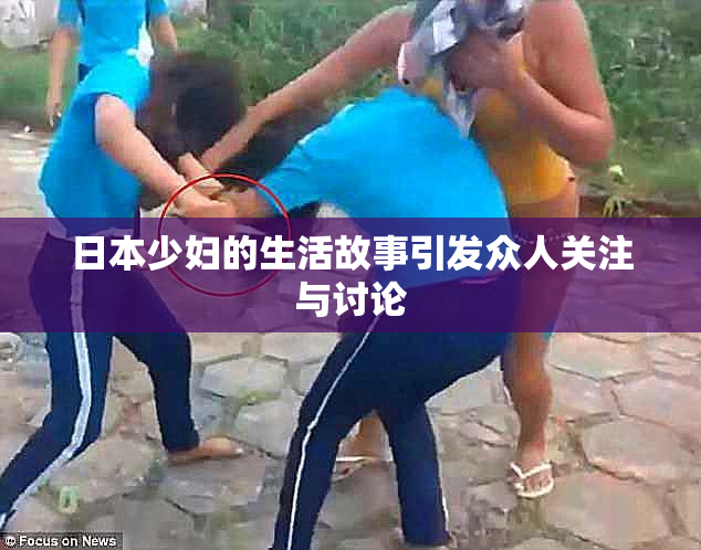 日本少妇的生活故事引发众人关注与讨论