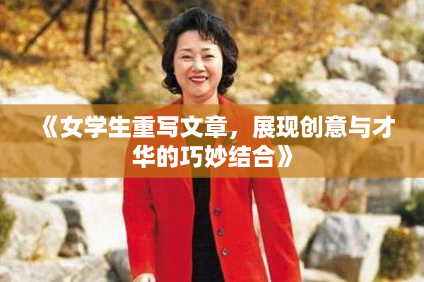 《女学生重写文章，展现创意与才华的巧妙结合》