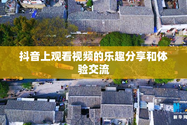 抖音上观看视频的乐趣分享和体验交流