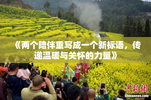 《两个陪伴重写成一个新标语，传递温暖与关怀的力量》