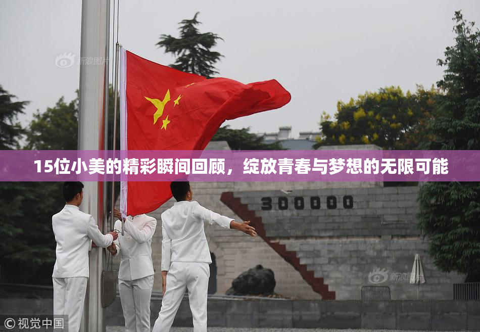 15位小美的精彩瞬间回顾，绽放青春与梦想的无限可能