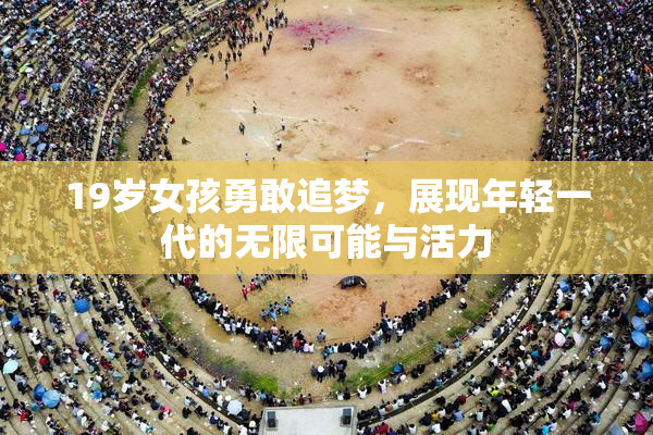 19岁女孩勇敢追梦，展现年轻一代的无限可能与活力