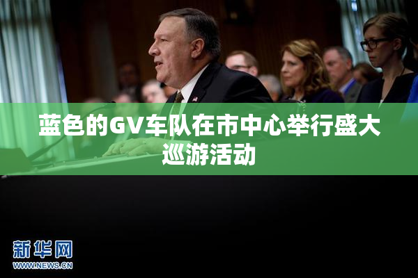 蓝色的GV车队在市中心举行盛大巡游活动