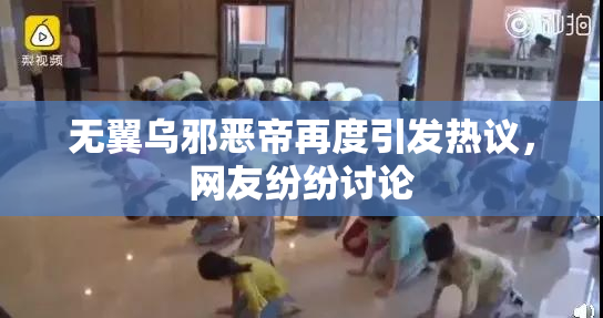 无翼乌邪恶帝再度引发热议，网友纷纷讨论