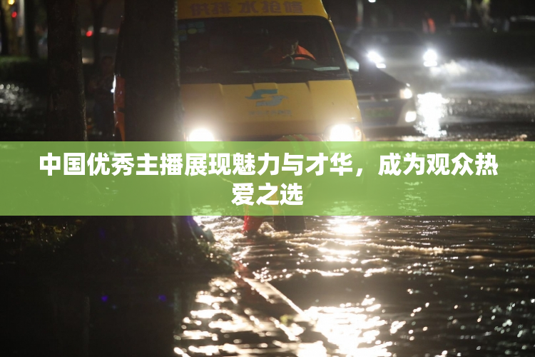 中国优秀主播展现魅力与才华，成为观众热爱之选