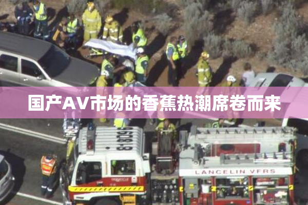 国产AV市场的香蕉热潮席卷而来