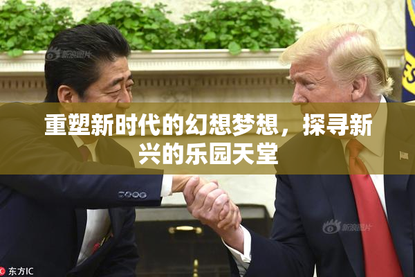 重塑新时代的幻想梦想，探寻新兴的乐园天堂