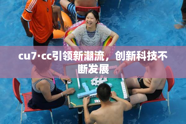 cu7·cc引领新潮流，创新科技不断发展