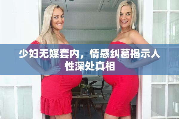 少妇无媒套内，情感纠葛揭示人性深处真相