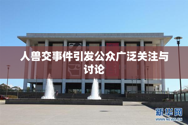 人兽交事件引发公众广泛关注与讨论