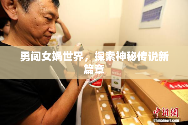 勇闯女娲世界，探索神秘传说新篇章