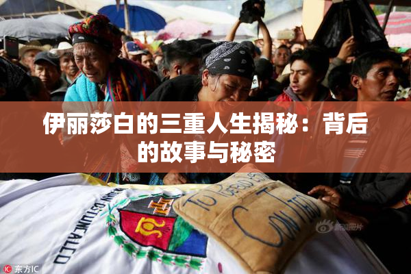 伊丽莎白的三重人生揭秘：背后的故事与秘密