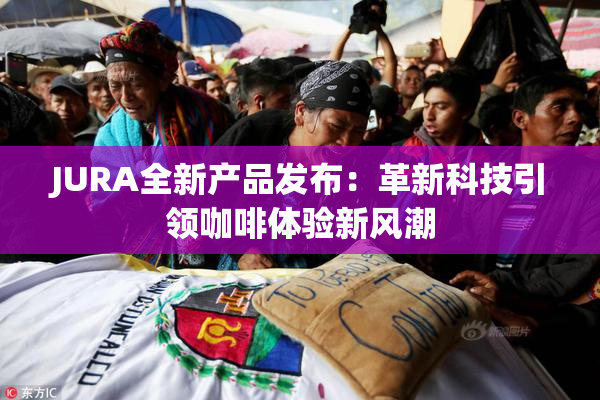 JURA全新产品发布：革新科技引领咖啡体验新风潮