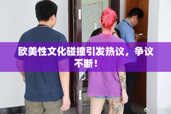 欧美性文化碰撞引发热议，争议不断！