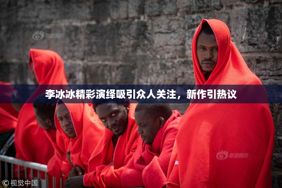 李冰冰精彩演绎吸引众人关注，新作引热议