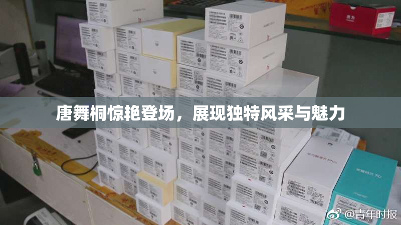 唐舞桐惊艳登场，展现独特风采与魅力